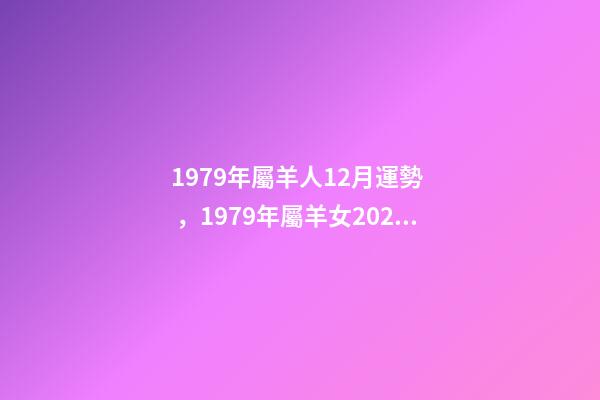 1979年屬羊人12月運勢，1979年屬羊女2022 運勢 1979年農(nóng)歷十二月初十卯時出生女是什么命